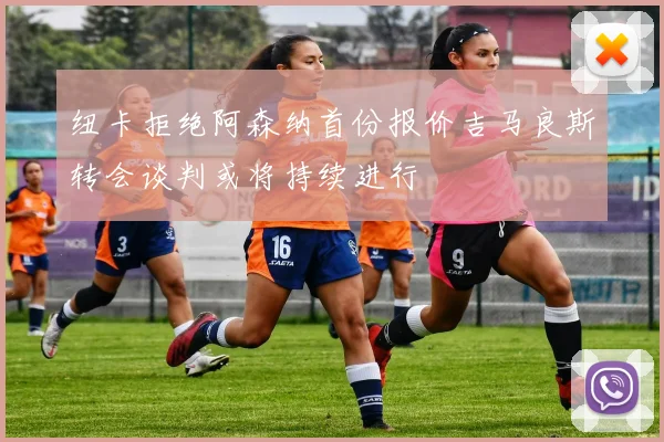 纽卡拒绝阿森纳首份报价吉马良斯转会谈判或将持续进行