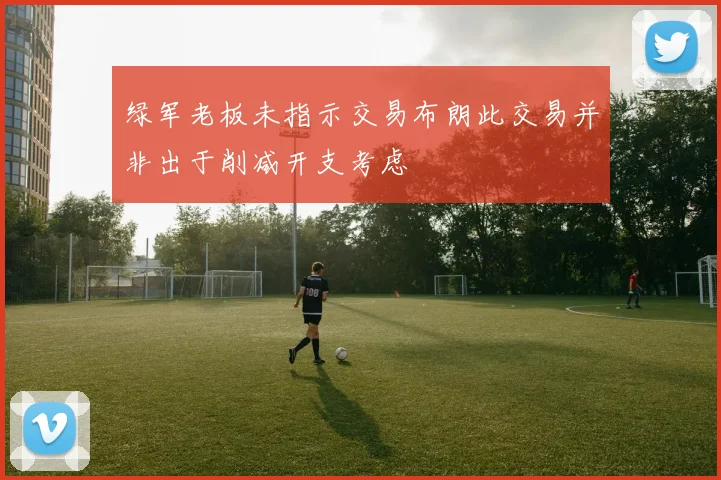 绿军老板未指示交易布朗此交易并非出于削减开支考虑