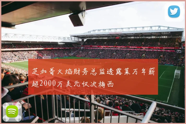 芝加哥火焰财务总监透露莱万年薪超2000万美元仅次梅西