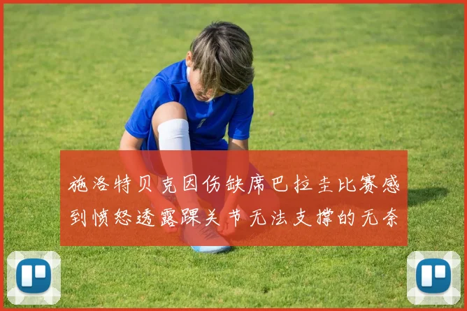施洛特贝克因伤缺席巴拉圭比赛感到愤怒透露踝关节无法支撑的无奈